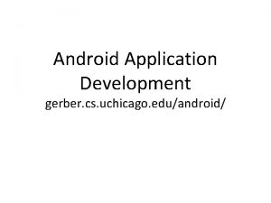 Android Application Development gerber cs uchicago eduandroid Adam