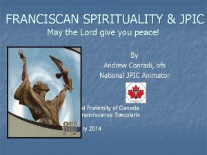 FRANCISCAN SPIRITUALITY JPIC May the Lord give you