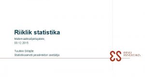 Riiklik statistika Matemaatikapetajatele 03 12 2015 Tuulikki Sillaje