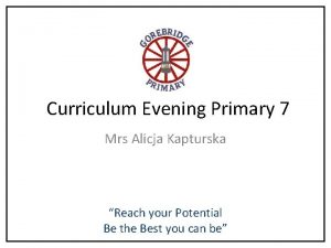 Curriculum Evening Primary 7 Mrs Alicja Kapturska Reach