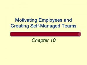 Motivating Employees and Creating SelfManaged Teams Chapter 10
