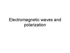 Electromagnetic waves and polarization Electromagnetic waves are made