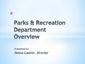 Presented by Donna Gaukler Director Parks and Recreation