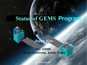 Status of GEMS Jhoon Kim P I GEMS Status of GEMS Jhoon Kim P I GEMS