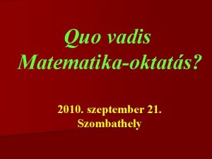 Quo vadis Matematikaoktats 2010 szeptember 21 Szombathely Orszgos