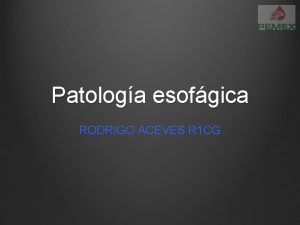 Patologa esofgica RODRIGO ACEVES R 1 CG Objetivos