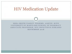 HIV Medication Update NEHA SHETH PANDIT PHARMD AAHIVP
