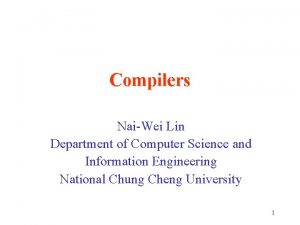 Compilers NaiWei Lin Department of Computer Science and