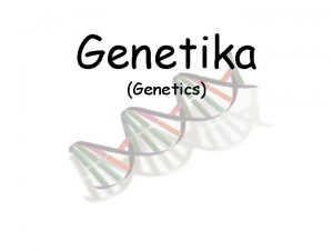 Genetika Genetics Genetics Genetics The science of heredity