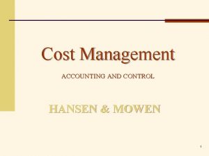 Cost Management ACCOUNTING AND CONTROL HANSEN MOWEN 1