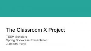 The Classroom X Project TEEM Scholars Spring Showcase