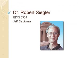 Dr Robert Siegler EDCI 6304 Jeff Blackman Who