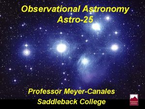 Observational Astronomy Astro25 Professor MeyerCanales Saddleback College Astronomy