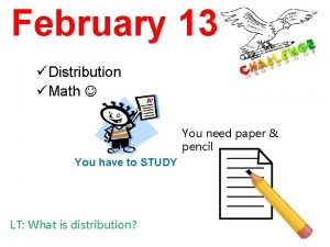 February 13 Distribution Math You need paper pencil