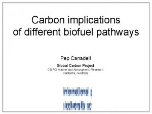 Carbon implications of different biofuel pathways Pep Canadell
