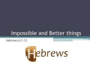 Impossible and Better things Hebrews 6 1 12