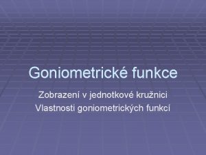 Goniometrick funkce Zobrazen v jednotkov krunici Vlastnosti goniometrickch