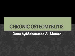 CHRONIC OSTEOMYELITIS Done by Mohammad AlMomani CHRONIC OSTEOMYELITIS