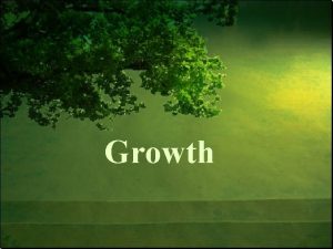 Growth Growth Objectives Understand the Growth Model Understand
