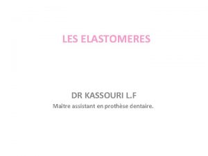 LES ELASTOMERES DR KASSOURI L F Matre assistant