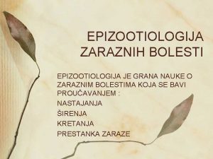 EPIZOOTIOLOGIJA ZARAZNIH BOLESTI EPIZOOTIOLOGIJA JE GRANA NAUKE O