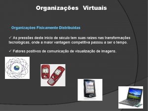 Organizaes Virtuais Organizaes Fisicamente Distribuidas As presses deste