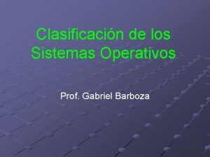 Clasificacin de los Sistemas Operativos Prof Gabriel Barboza