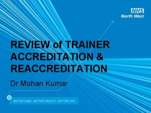 REVIEW of TRAINER ACCREDITATION REACCREDITATION Dr Mohan Kumar