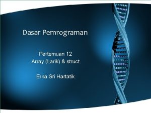 Dasar Pemrograman Pertemuan 12 Array Larik struct Erna