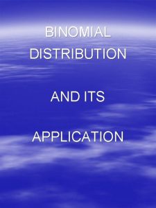 BINOMIAL DISTRIBUTION AND ITS APPLICATION Binomial Distribution The