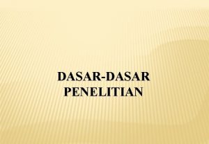 DASARDASAR PENELITIAN Pengertian Penelitian adalah kegiatan untuk memperoleh