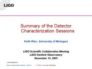 Summary of the Detector Characterization Sessions Keith Riles