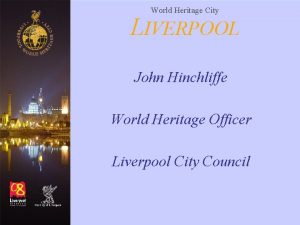 World Heritage City LIVERPOOL John Hinchliffe World Heritage