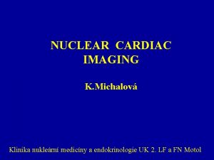 NUCLEAR CARDIAC IMAGING K Michalov Klinika nuklern medicny