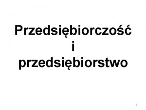 Przedsibiorczo i przedsibiorstwo 1 Przedsibiorczo Pierwsz osob ktra