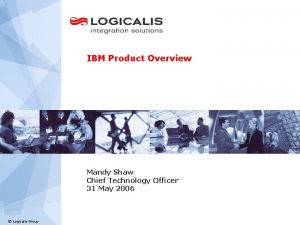 IBM Product Overview Mandy Shaw Chief Technology Officer