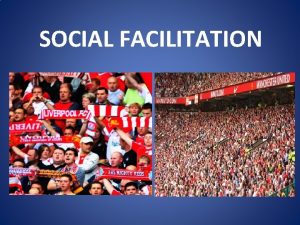 SOCIAL FACILITATION SOCIAL FACILITATION Is the effect that