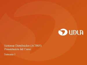 Sistemas Distribuidos ACI 805 Presentacin del Curso Semana