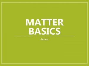MATTER BASICS Review Matter The Elements Matter is