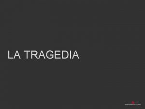 LA TRAGEDIA La tragedia la rappresentazione drammatica di