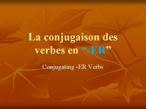 La conjugaison des verbes en ER Conjugating ER