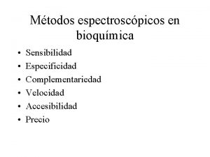 Mtodos espectroscpicos en bioqumica Sensibilidad Especificidad Complementariedad Velocidad