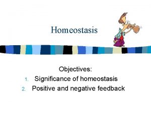 Homeostasis 1 2 Objectives Significance of homeostasis Positive