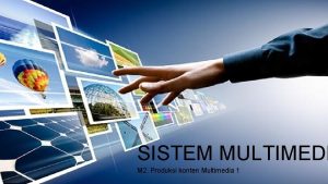 SISTEM MULTIMEDI M 2 Produksi konten Multimedia 1