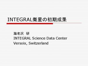 INTEGRAL INTEGRAL Science Data Center Versoix Switzerland Contents