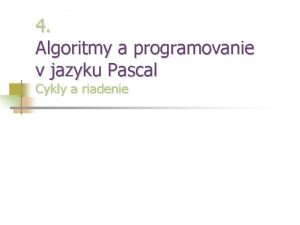 4 Algoritmy a programovanie v jazyku Pascal Cykly