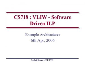 CS 718 VLIW Software Driven ILP Example Architectures