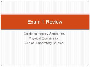 Exam 1 Review Cardiopulmonary Symptoms Physical Examination Clinical