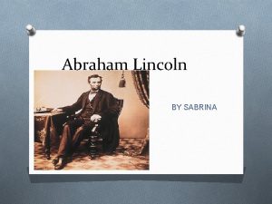 Abraham Lincoln BY SABRINA The Early Years Abraham