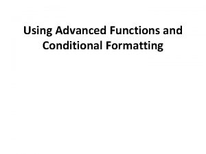 Using Advanced Functions and Conditional Formatting Objectives Use